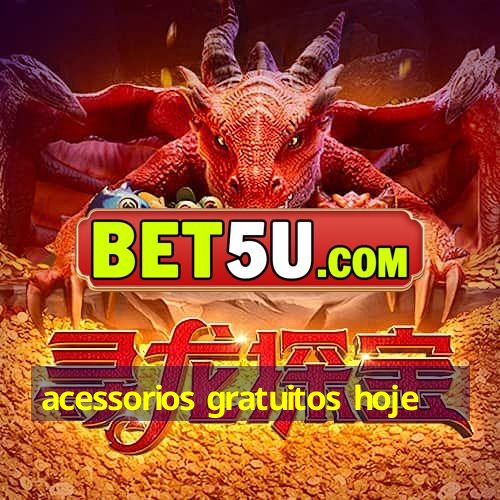 acessorios gratuitos hoje